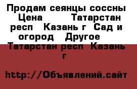 Продам сеянцы соссны › Цена ­ 50 - Татарстан респ., Казань г. Сад и огород » Другое   . Татарстан респ.,Казань г.